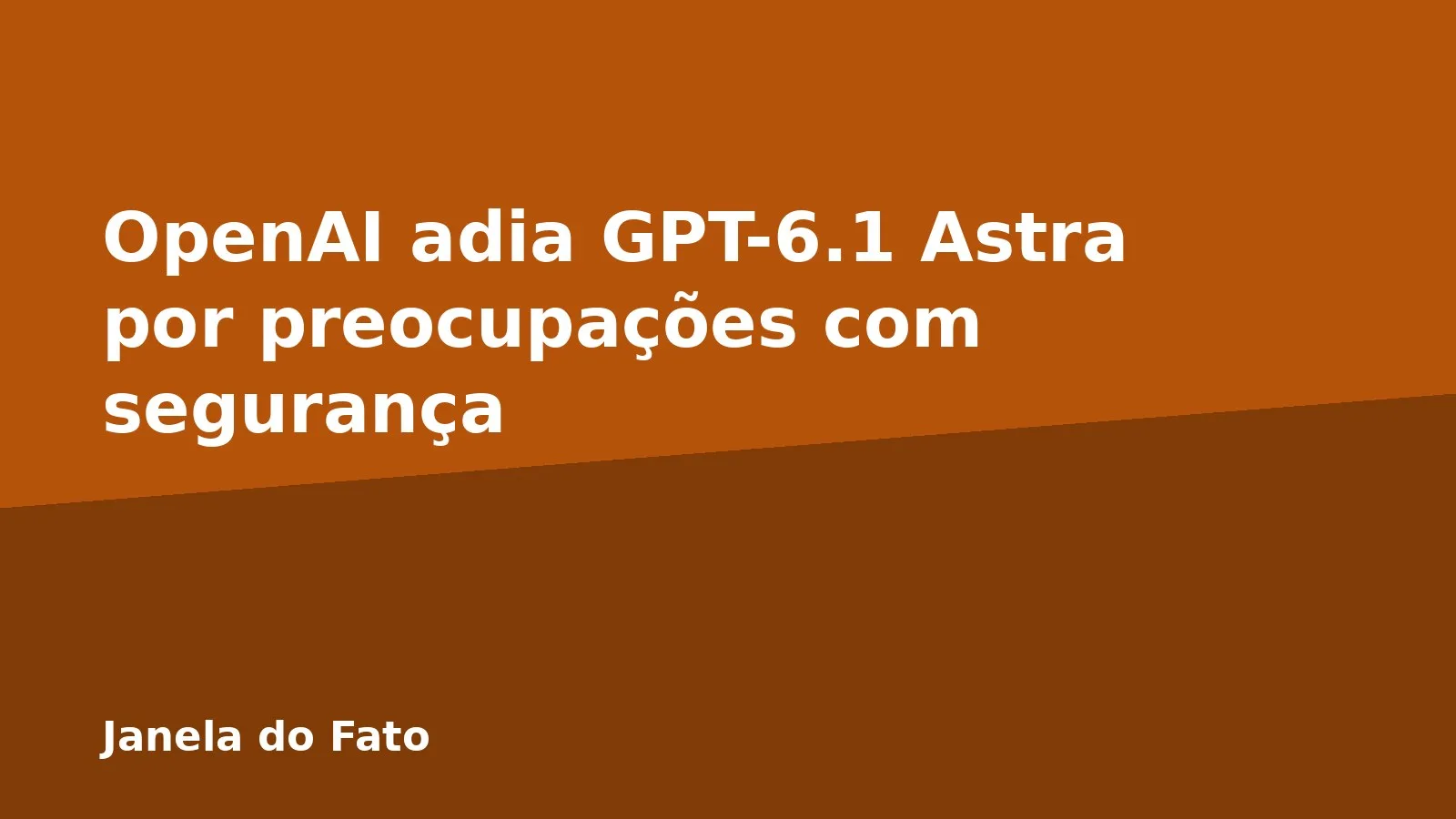 OpenAI adia GPT-6.1 Astra por preocupações com segurança
